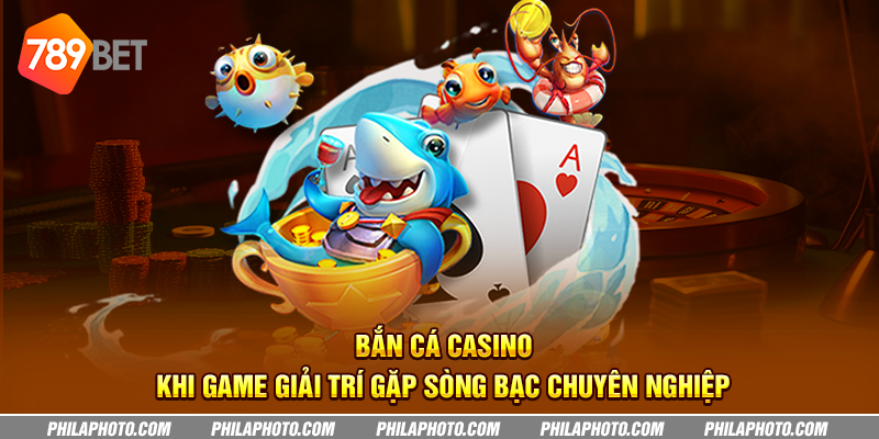 ban ca casino khi game giai tri gap song bac chuyen nghiep