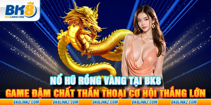 Nổ Hũ Rồng Vàng tại BK8 – Game slot đậm chất thần thoại với cơ hội thắng lớn