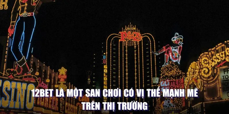 12BET là một sân chơi có vị thế mạnh mẽ trên thị trường