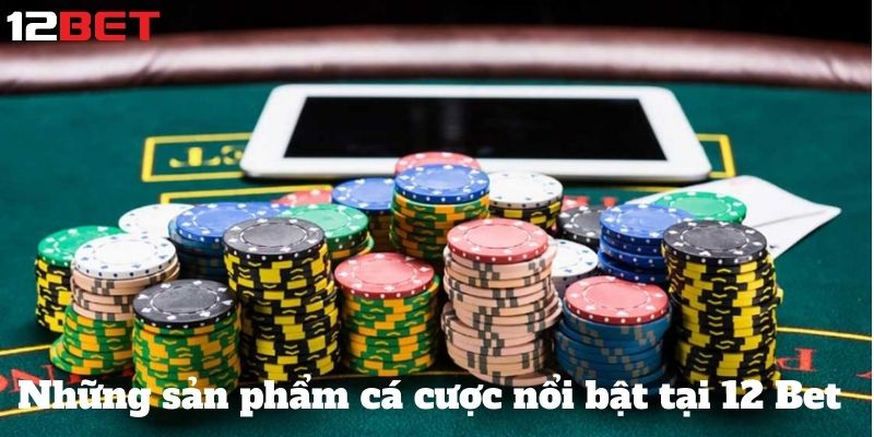 Những sản phẩm cá cược nổi bật tại 12 Bet