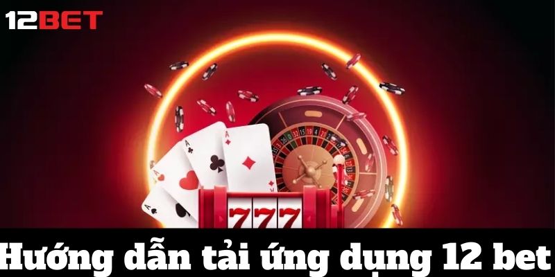 Hướng dẫn tải ứng dụng 12 bet
