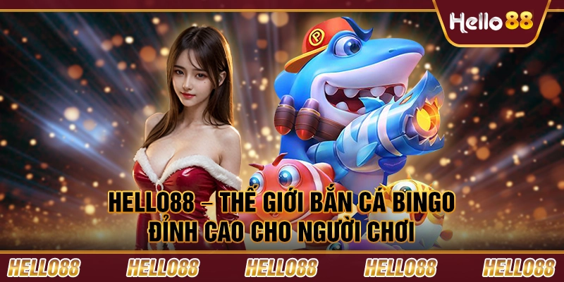 Hello88 – Thế giới bắn cá bingo đỉnh cao cho người chơi