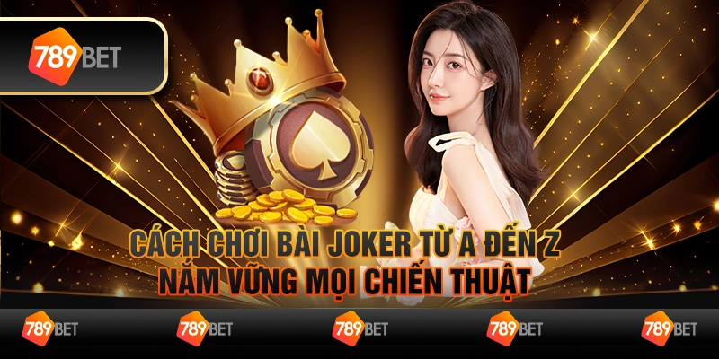 Cách chơi bài joker từ A đến Z – Nắm vững mọi chiến thuật