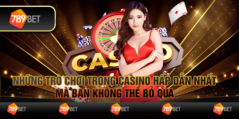 Những trò chơi trong casino hấp dẫn nhất mà bạn không thể bỏ qua