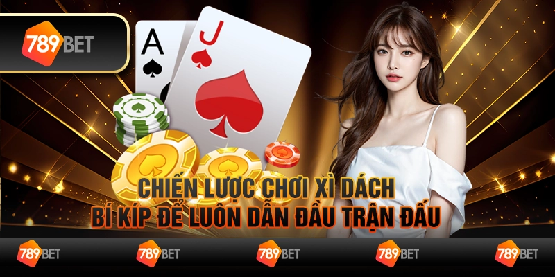 Chiến lược chơi xì dách - Bí kíp để luôn dẫn đầu trận đấu