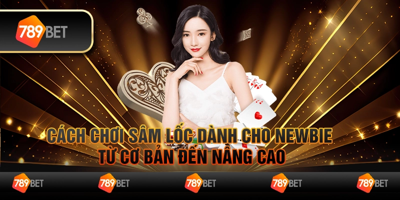 Cách chơi sâm lốc dành cho newbie từ cơ bản đến nâng cao