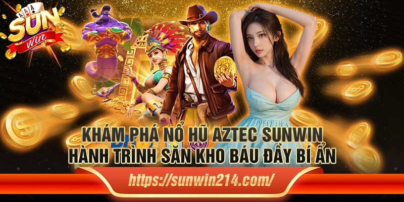 Khám phá Nổ Hũ Aztec Sunwin– Hành trình săn kho báu đầy bí ẩn
