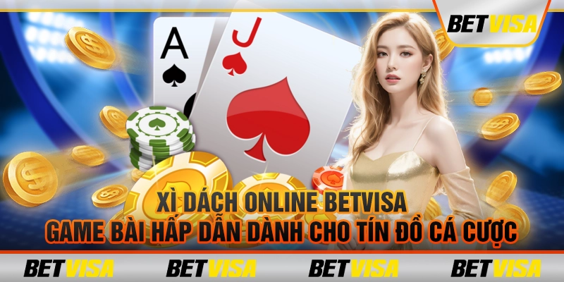 Xì dách online Betvisa – Game bài hấp dẫn dành cho tín đồ cá cược