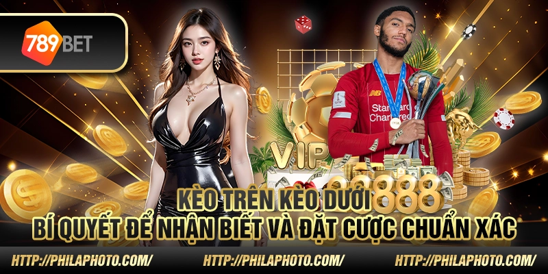 Kèo trên kèo dưới - Bí quyết để nhận biết và đặt cược chuẩn xác