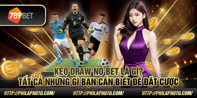 Kèo draw no bet là gì? Tất cả những gì bạn cần biết để đặt cược