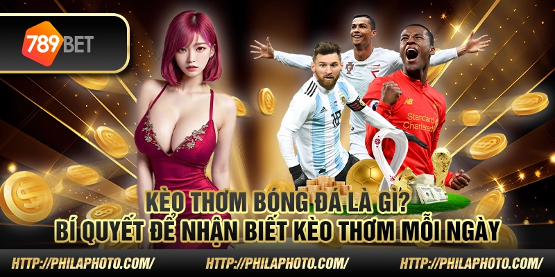 Kèo thơm bóng đá là gì? Bí quyết để nhận biết kèo thơm mỗi ngày