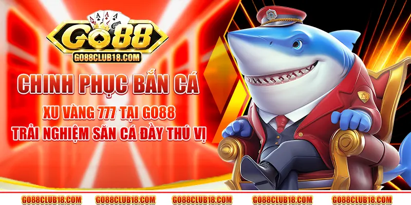 Chinh phục bắn cá xu vàng 777 tại Go88 – Trải nghiệm săn cá đầy thú vị