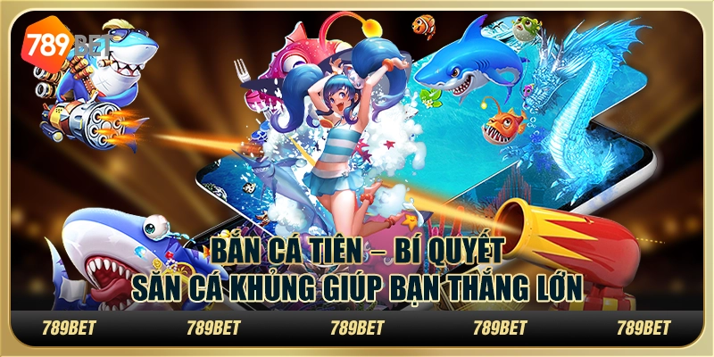 Bắn cá tiên – Bí quyết săn cá khủng giúp bạn thắng lớn