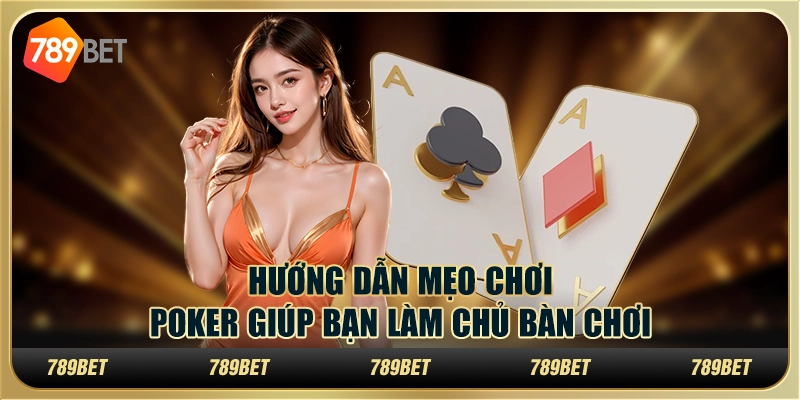 Hướng dẫn mẹo chơi Poker giúp bạn làm chủ bàn chơi