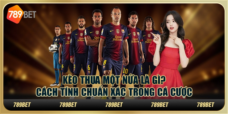 Kèo thua một nửa là gì? Cách tính chuẩn xác trong cá cược