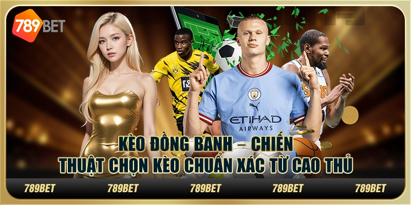 Kèo Đồng Banh – Chiến thuật chọn kèo chuẩn xác từ cao thủ