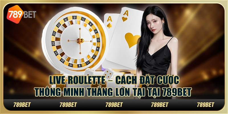 Live Roulette – Cách đặt cược thông minh thắng lớn tại tại 789Bet