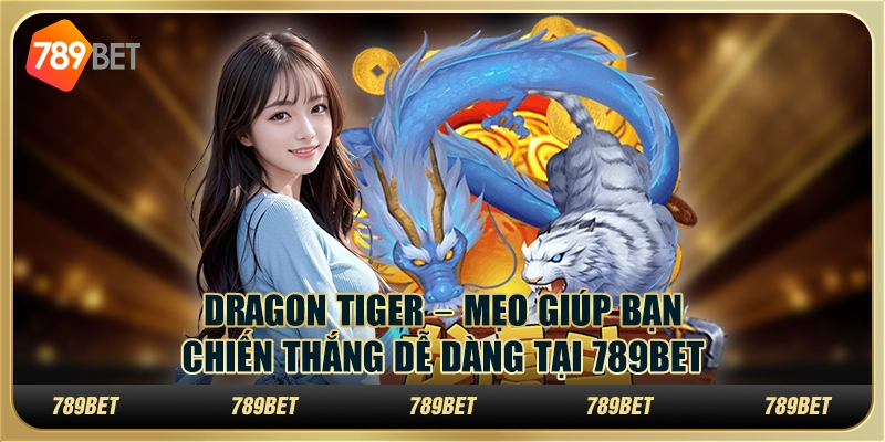 Dragon Tiger – Mẹo giúp bạn chiến thắng dễ dàng tại 789Bet