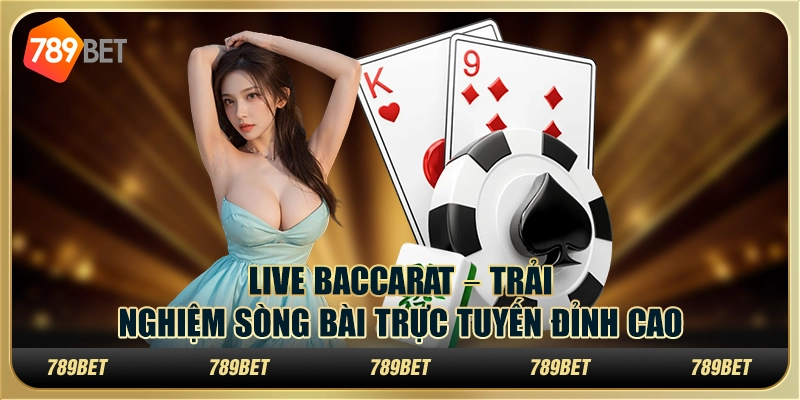 Live Baccarat – Trải nghiệm sòng bài trực tuyến đỉnh cao