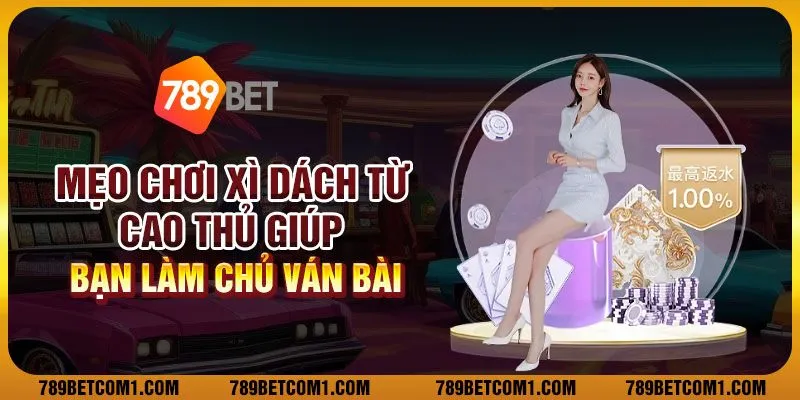 Mẹo chơi xì dách từ cao thủ giúp bạn làm chủ ván bài