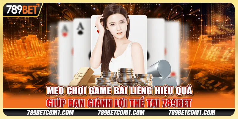 Mẹo chơi game bài Liêng hiệu quả giúp bạn giành lợi thế tại 789Bet