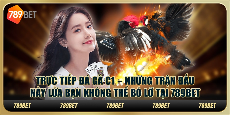 Trực tiếp đá gà C1 – Những trận đấu nảy lửa bạn không thể bỏ lỡ tại 789Bet