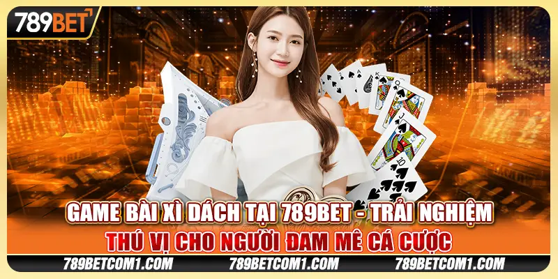 Game bài Xì Dách tại 789Bet - Trải nghiệm game bài đầy lôi cuốn