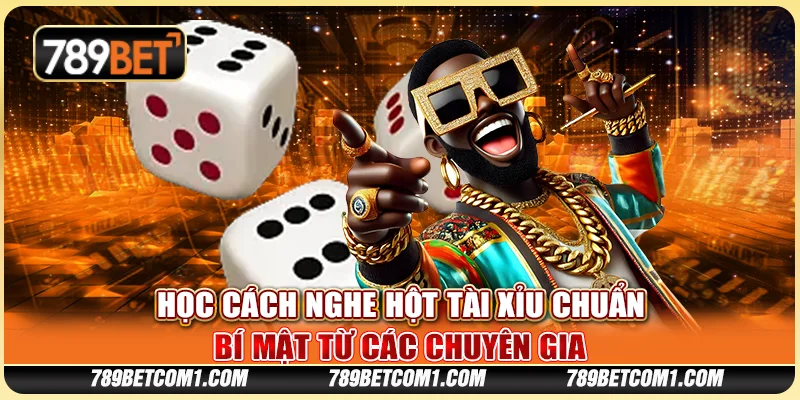 Học cách nghe hột tài xỉu chuẩn: Bí mật từ các chuyên gia