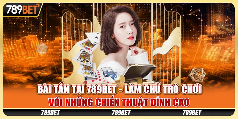 Bài Tấn tại 789Bet - Làm chủ trò chơi với những chiến thuật đỉnh cao
