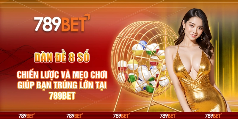 Dàn đề 8 số - Chiến lược và mẹo chơi giúp bạn trúng lớn tại 789Bet