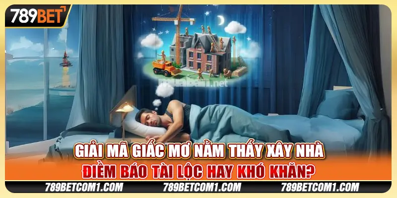 Nằm mơ thấy xây nhà