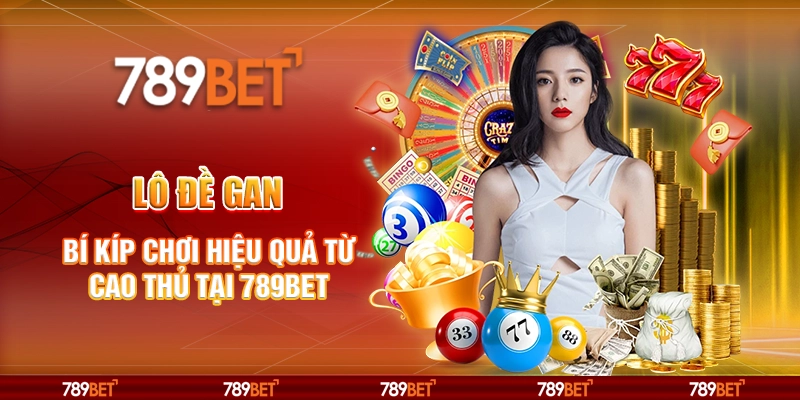 Lô đề gan - Bí kíp chơi hiệu quả từ cao thủ tại 789Bet