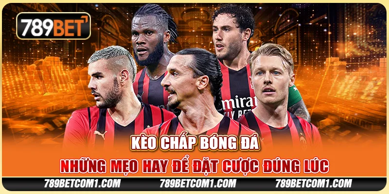 Kèo chấp bóng đá - Những mẹo hay để đặt cược đúng lúc tại 789Bet