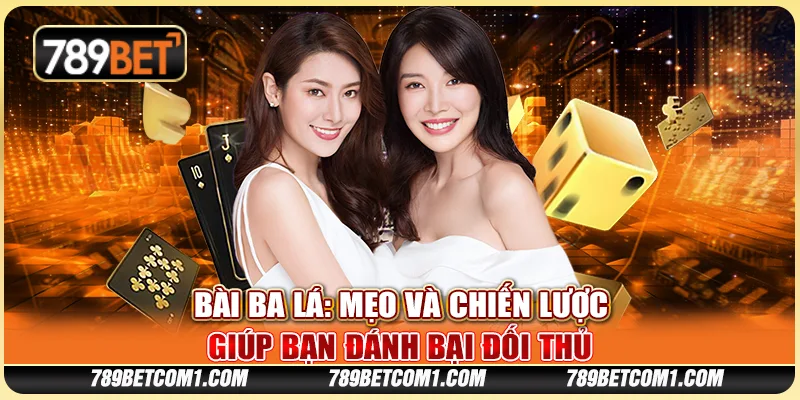 Bài Ba Lá tại 789Bet - Mẹo và chiến lược giúp bạn đánh bại đối thủ