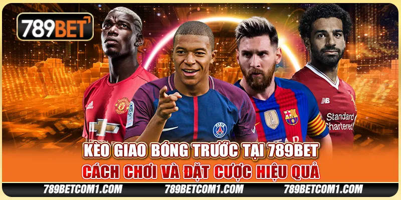 Kèo giao bóng trước tại 789Bet - Cách chơi và đặt cược hiệu quả