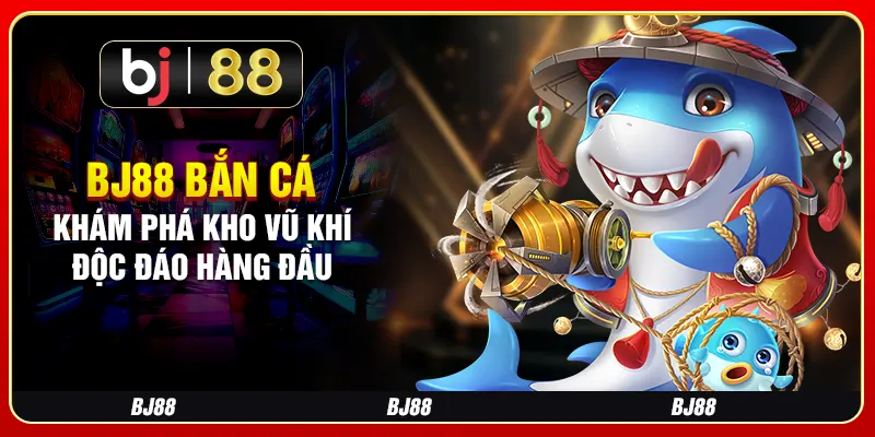 BJ88 Bắn Cá - Khám Phá Kho Vũ Khí Độc Đáo Hàng Đầu