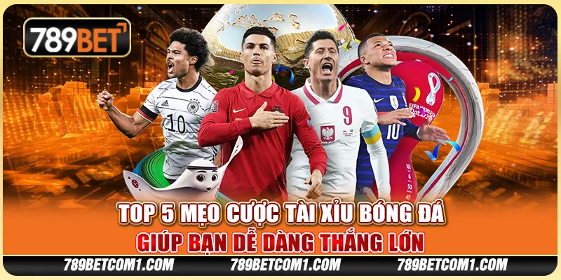 Top 5 mẹo cược tài xỉu bóng đá giúp bạn dễ dàng thắng lớn
