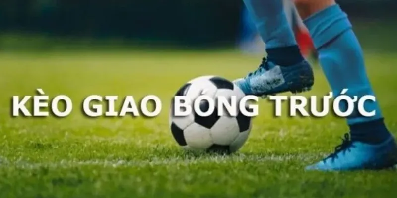 Thông tin cơ bản về kèo giao bóng trước