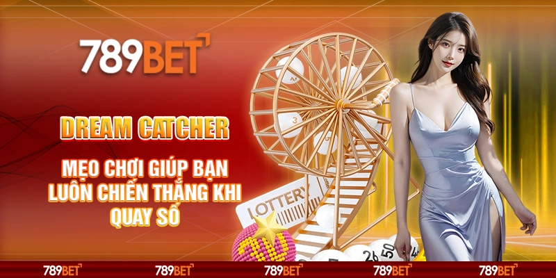 Dream Catcher tại 789Bet - Mẹo chơi giúp bạn luôn chiến thắng khi quay số