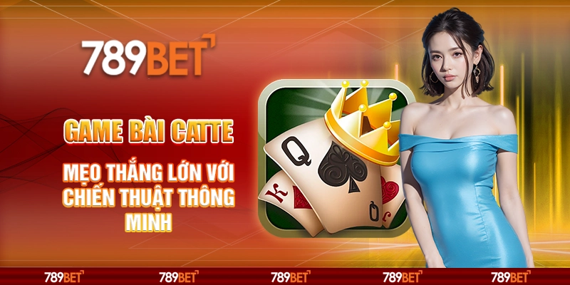 Game bài catte tại 789Bet - Mẹo thắng lớn với chiến thuật thông minh