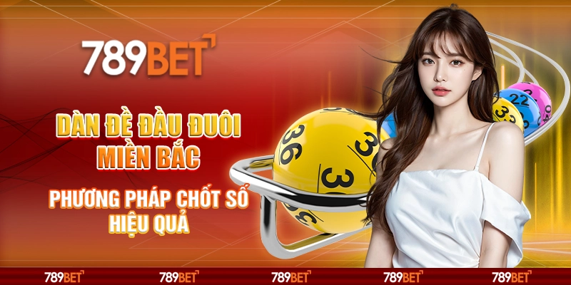 Dàn đề đầu đuôi miền Bắc tại 789Bet – Phương pháp chốt số hiệu quả