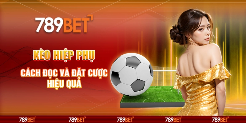 Kèo hiệp phụ – Cách đọc và đặt cược hiệu quả tại 789Bet