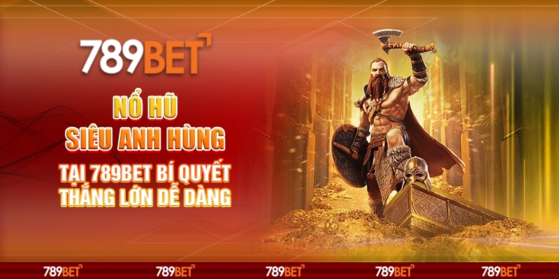 Nổ Hũ Siêu Anh Hùng tại 789Bet Bí quyết thắng lớn dễ dàng