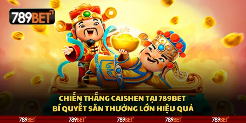 Chiến thắng Caishen tại 789Bet – Bí quyết săn thưởng lớn hiệu quả
