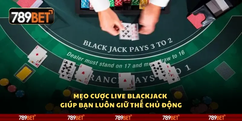 Mẹo cược Live Blackjack giúp bạn luôn giữ thế chủ động