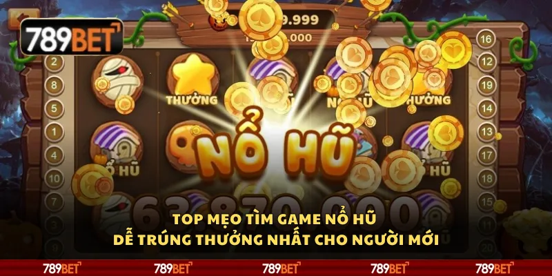 Top mẹo tìm game nổ hũ dễ trúng thưởng nhất cho người mới