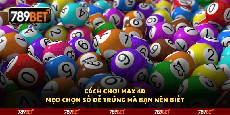 Cách chơi Max 4D – Mẹo chọn số dễ trúng mà bạn nên biết
