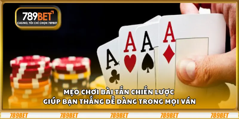 Mẹo chơi bài Tấn – Chiến lược giúp bạn thắng dễ dàng trong mọi ván
