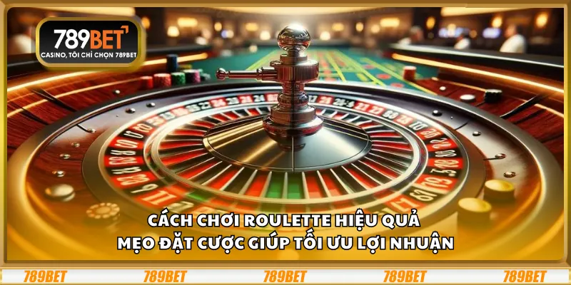 Cách chơi Roulette hiệu quả – Mẹo đặt cược giúp tối ưu lợi nhuận