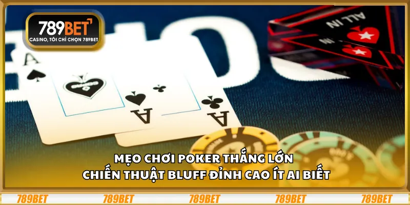 Mẹo chơi Poker thắng lớn tại 789Bet – Chiến thuật bluff đỉnh cao ít ai biết